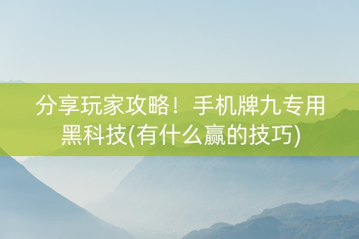 分享玩家攻略！手机牌九专用黑科技(有什么赢的技巧)