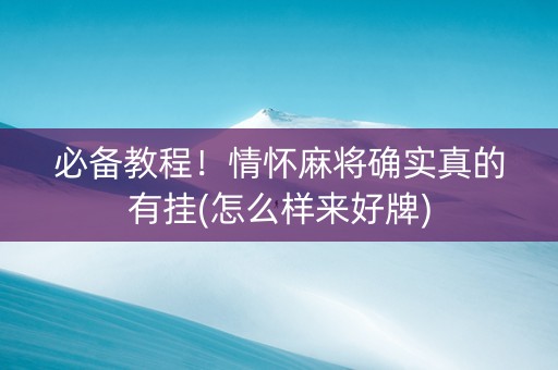 必备教程！情怀麻将确实真的有挂(怎么样来好牌)