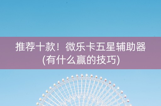 推荐十款！微乐卡五星辅助器(有什么赢的技巧)