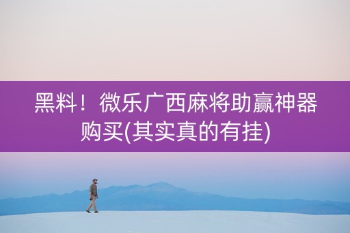 黑料！微乐广西麻将助赢神器购买(其实真的有挂)