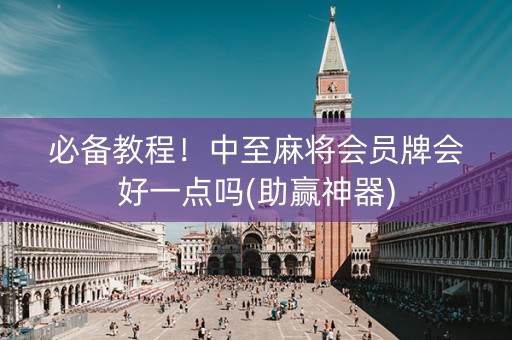 必备教程！中至麻将会员牌会好一点吗(助赢神器)