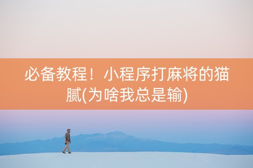 必备教程！小程序打麻将的猫腻(为啥我总是输)
