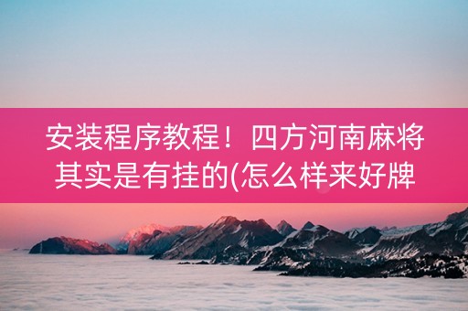 安装程序教程！四方河南麻将其实是有挂的(怎么样来好牌)