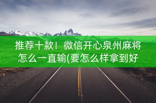 推荐十款！微信开心泉州麻将怎么一直输(要怎么样拿到好牌)