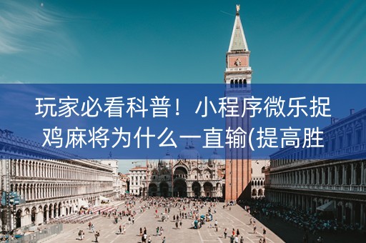 玩家必看科普！小程序微乐捉鸡麻将为什么一直输(提高胜率方法)