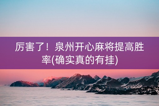 厉害了！泉州开心麻将提高胜率(确实真的有挂)