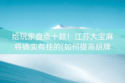 给玩家盘点十款！江苏大宝麻将确实有挂的(如何提高胡牌率)