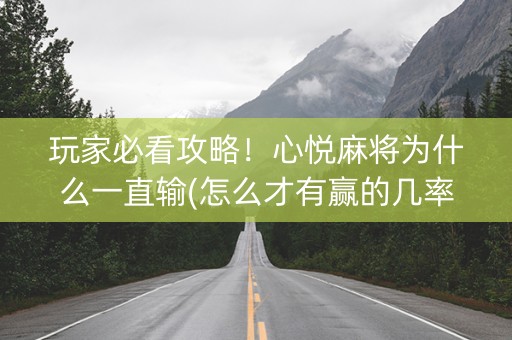 玩家必看攻略！心悦麻将为什么一直输(怎么才有赢的几率)