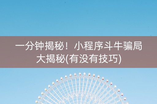 一分钟揭秘！小程序斗牛骗局大揭秘(有没有技巧)