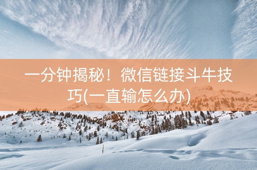 一分钟揭秘！微信链接斗牛技巧(一直输怎么办)