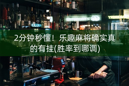 2分钟秒懂！乐趣麻将确实真的有挂(胜率到哪调)