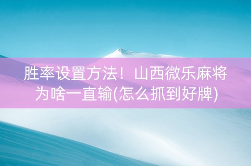 胜率设置方法！山西微乐麻将为啥一直输(怎么抓到好牌)