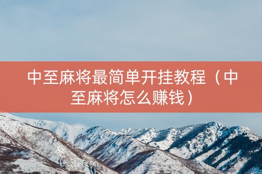 中至麻将最简单开挂教程（中至麻将怎么赚钱）