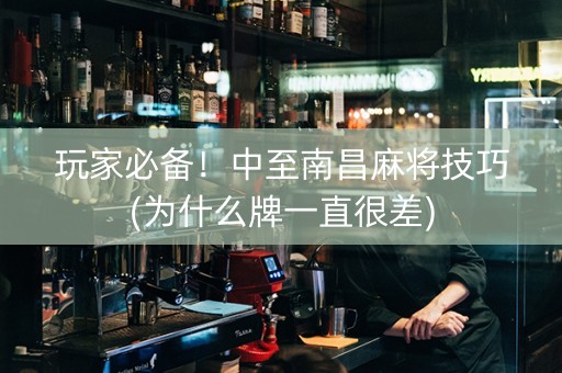 玩家必备！中至南昌麻将技巧(为什么牌一直很差)
