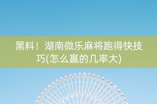 黑料！湖南微乐麻将跑得快技巧(怎么赢的几率大)
