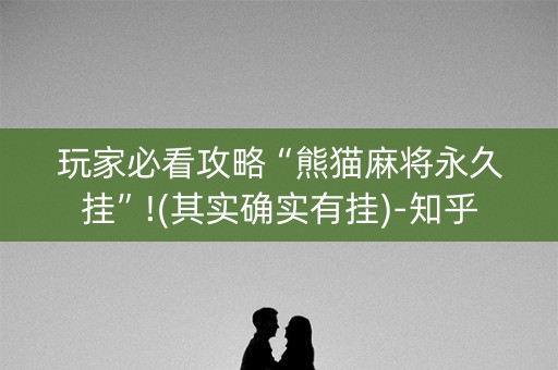 玩家必看攻略“熊猫麻将永久挂”!(其实确实有挂)-知乎