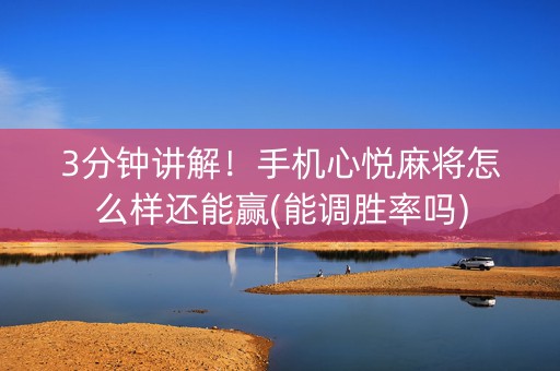3分钟讲解！手机心悦麻将怎么样还能赢(能调胜率吗)