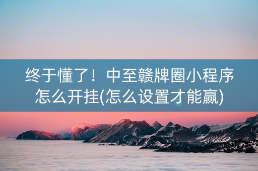终于懂了！中至赣牌圈小程序怎么开挂(怎么设置才能赢)