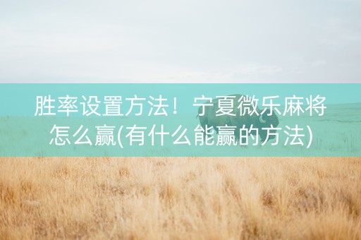 胜率设置方法！宁夏微乐麻将怎么赢(有什么能赢的方法)