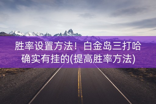 胜率设置方法！白金岛三打哈确实有挂的(提高胜率方法)