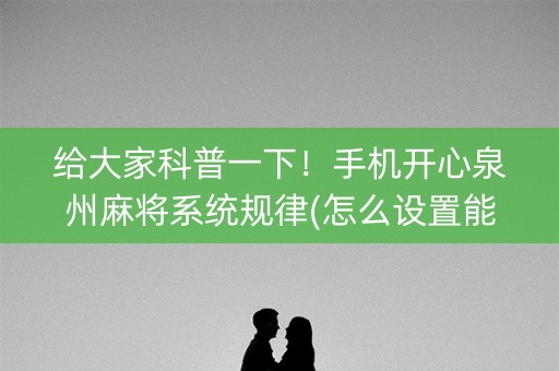 给大家科普一下！手机开心泉州麻将系统规律(怎么设置能有好牌)