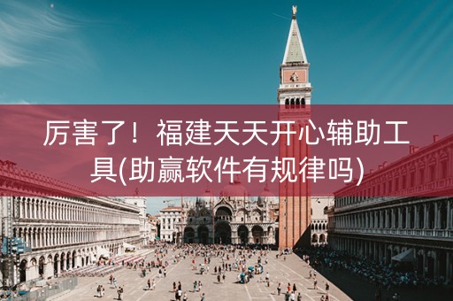 厉害了！福建天天开心辅助工具(助赢软件有规律吗)