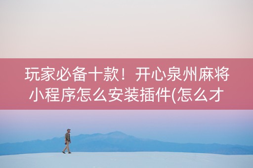 玩家必备十款！开心泉州麻将小程序怎么安装插件(怎么才能赢得多)