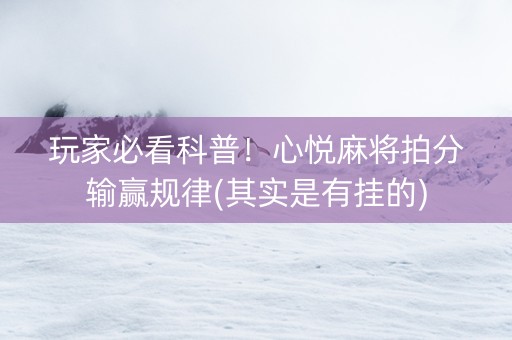 玩家必看科普！心悦麻将拍分输赢规律(其实是有挂的)