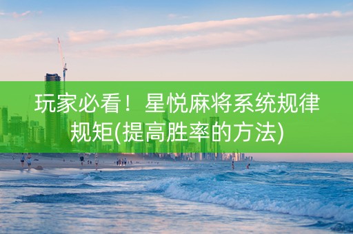 玩家必看！星悦麻将系统规律规矩(提高胜率的方法)