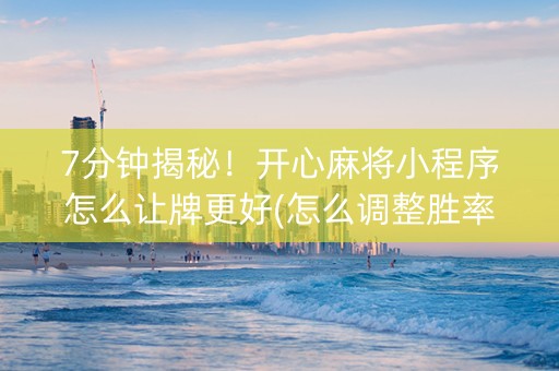 7分钟揭秘！开心麻将小程序怎么让牌更好(怎么调整胜率)