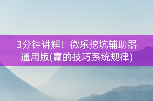 3分钟讲解！微乐挖坑辅助器通用版(赢的技巧系统规律)
