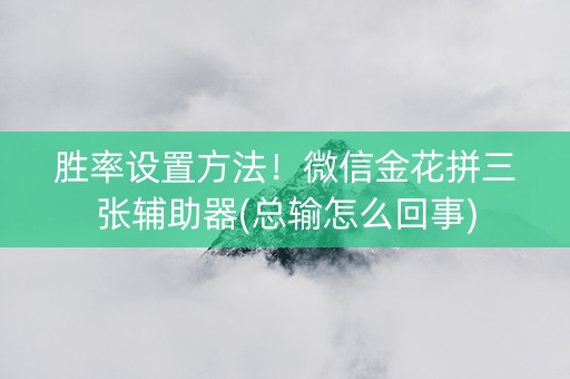 胜率设置方法！微信金花拼三张辅助器(总输怎么回事)