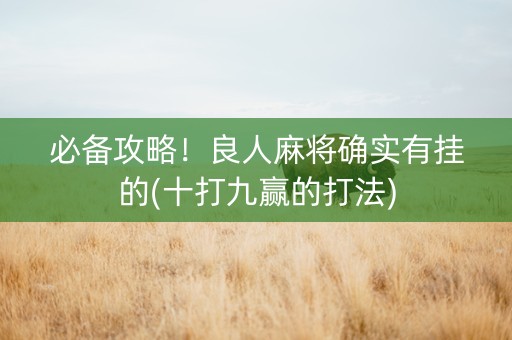 必备攻略！良人麻将确实有挂的(十打九赢的打法)