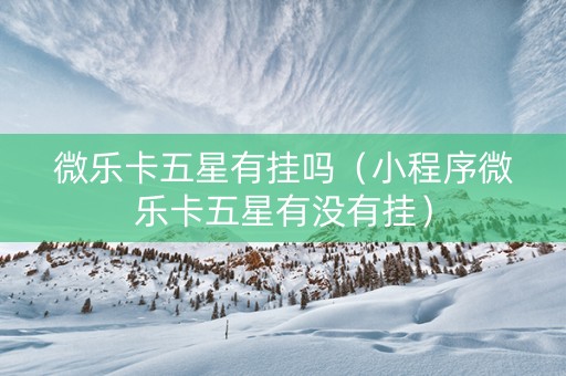 微乐卡五星有挂吗（小程序微乐卡五星有没有挂）