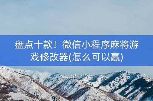 盘点十款！微信小程序麻将游戏修改器(怎么可以赢)