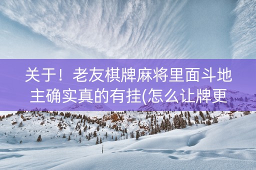关于！老友棋牌麻将里面斗地主确实真的有挂(怎么让牌更好)