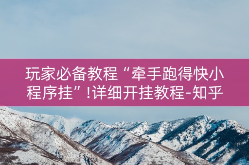 玩家必备教程“牵手跑得快小程序挂”!详细开挂教程-知乎
