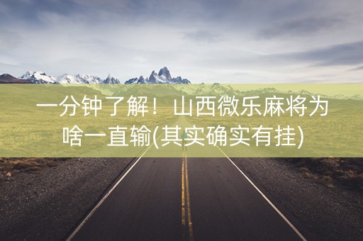 一分钟了解！山西微乐麻将为啥一直输(其实确实有挂)