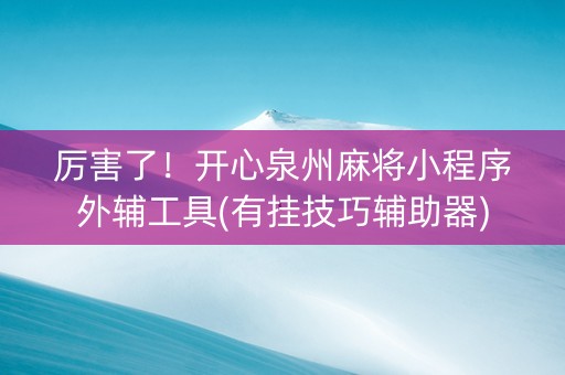 厉害了！开心泉州麻将小程序外辅工具(有挂技巧辅助器)