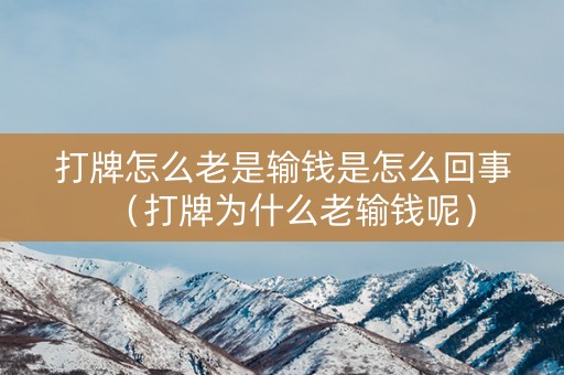 打牌怎么老是输钱是怎么回事（打牌为什么老输钱呢）