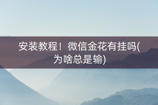 安装教程！微信金花有挂吗(为啥总是输)