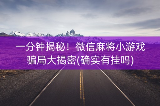 一分钟揭秘！微信麻将小游戏骗局大揭密(确实有挂吗)