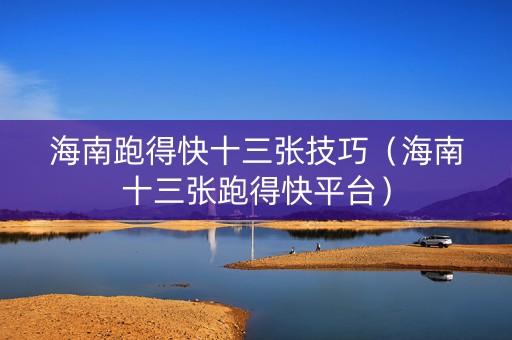 海南跑得快十三张技巧（海南十三张跑得快平台）