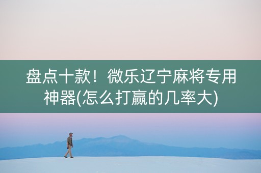 盘点十款！微乐辽宁麻将专用神器(怎么打赢的几率大)