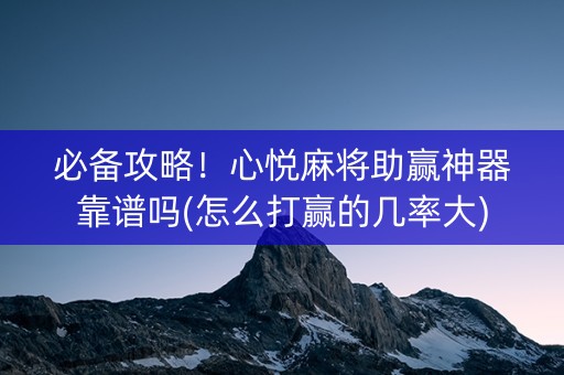 必备攻略！心悦麻将助赢神器靠谱吗(怎么打赢的几率大)