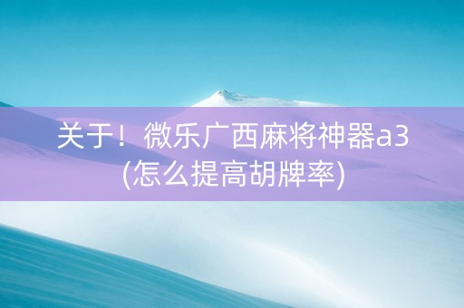 关于！微乐广西麻将神器a3(怎么提高胡牌率)