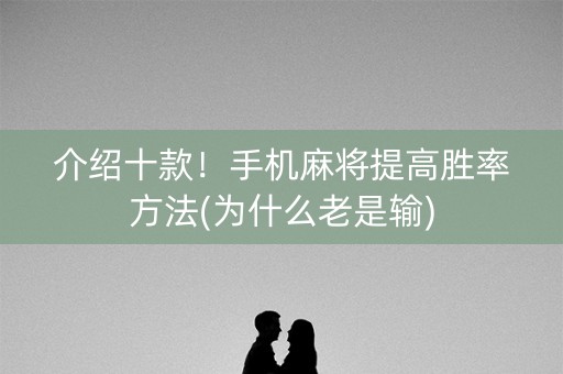 介绍十款！手机麻将提高胜率方法(为什么老是输)