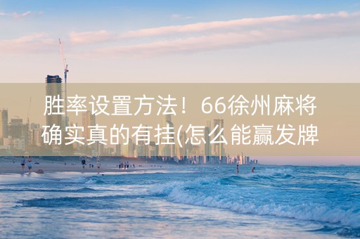 胜率设置方法！66徐州麻将确实真的有挂(怎么能赢发牌规律)