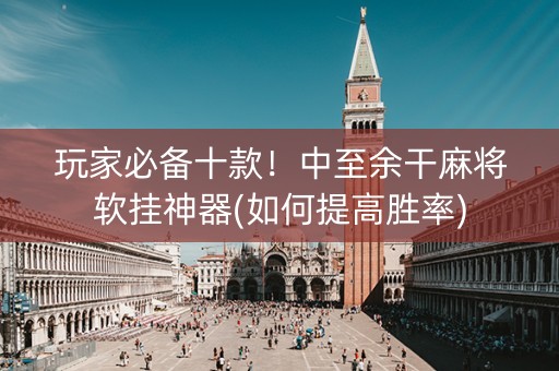 玩家必备十款！中至余干麻将软挂神器(如何提高胜率)