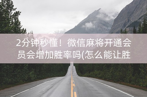 2分钟秒懂！微信麻将开通会员会增加胜率吗(怎么能让胜率高)